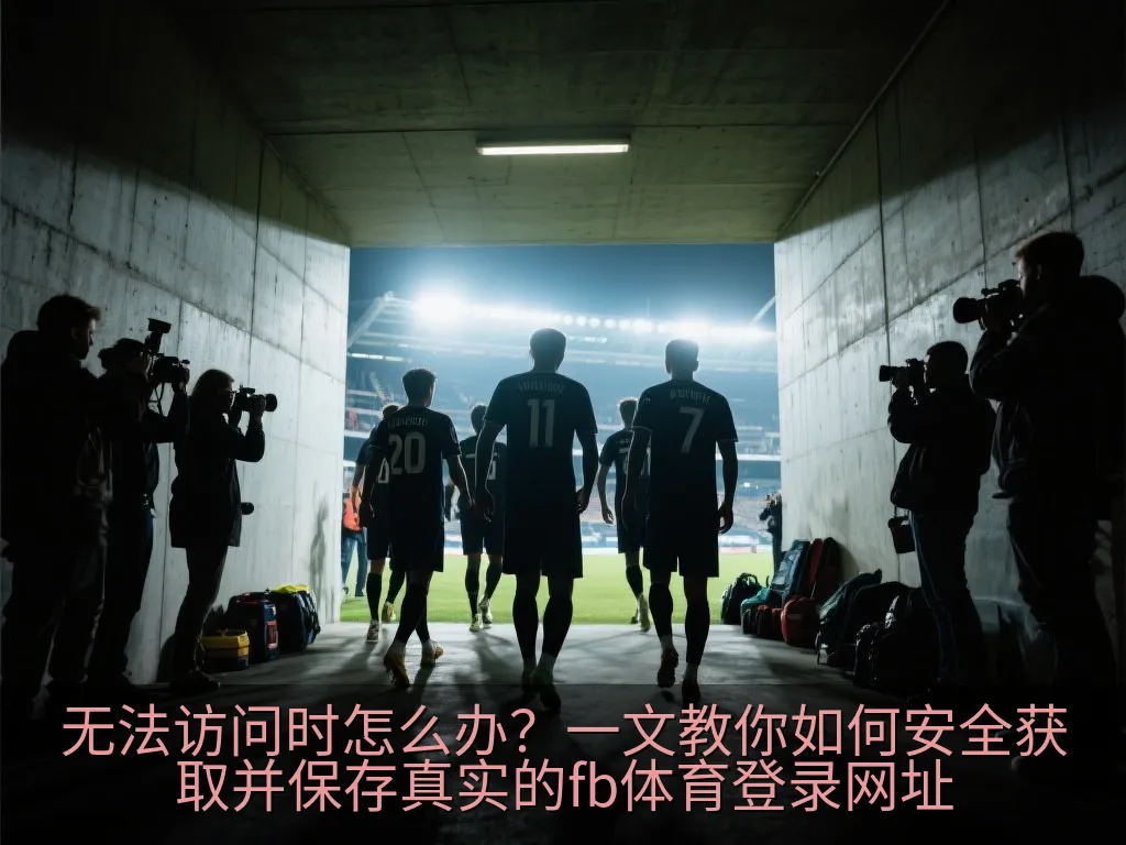 无法访问时怎么办？一文教你如何安全获取并保存真实的fb体育登录网址